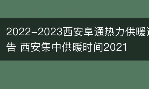 2022-2023西安阜通热力供暖通告 西安集中供暖时间2021