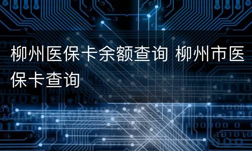 柳州医保卡余额查询 柳州市医保卡查询