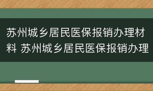 苏州城乡居民医保报销办理材料 苏州城乡居民医保报销办理材料清单