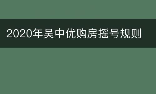 2020年吴中优购房摇号规则
