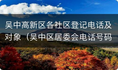 吴中高新区各社区登记电话及对象（吴中区居委会电话号码）