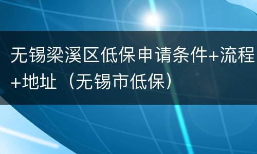无锡梁溪区低保申请条件+流程+地址（无锡市低保）