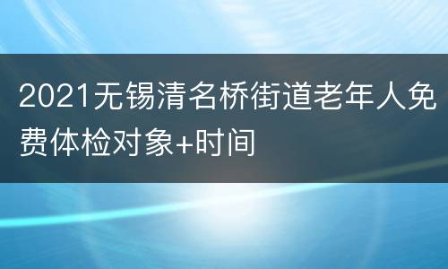 2021无锡清名桥街道老年人免费体检对象+时间
