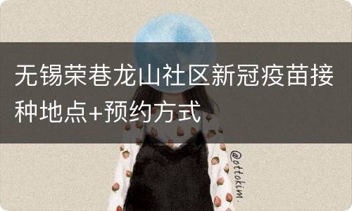 无锡荣巷龙山社区新冠疫苗接种地点+预约方式