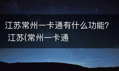 江苏常州一卡通有什么功能？ 江苏(常州一卡通