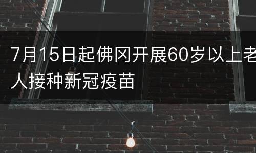 7月15日起佛冈开展60岁以上老人接种新冠疫苗