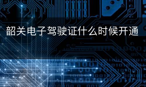 韶关电子驾驶证什么时候开通