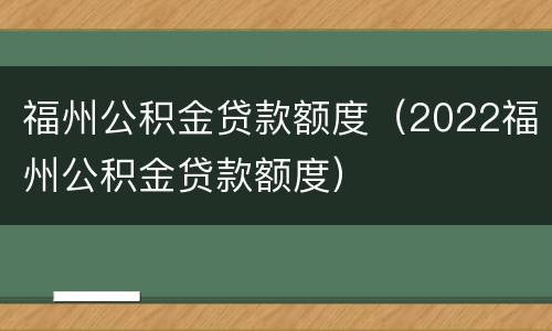 福州公积金贷款额度（2022福州公积金贷款额度）