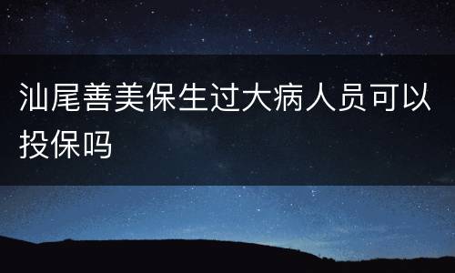 汕尾善美保生过大病人员可以投保吗