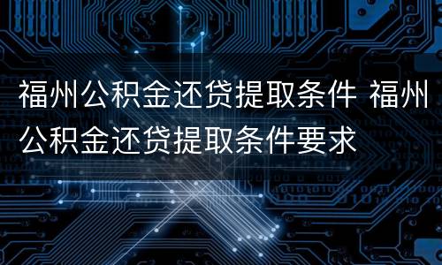 福州公积金还贷提取条件 福州公积金还贷提取条件要求