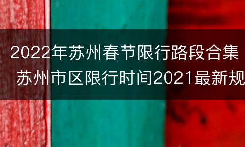 2022年苏州春节限行路段合集 苏州市区限行时间2021最新规定