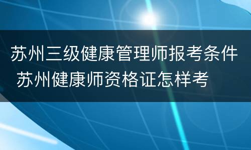 苏州三级健康管理师报考条件 苏州健康师资格证怎样考