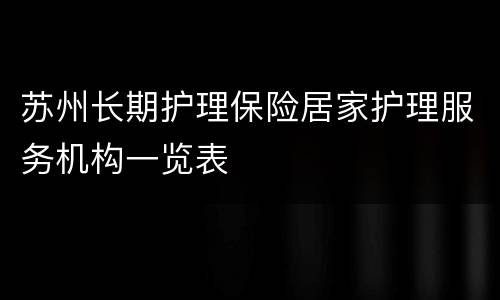 苏州长期护理保险居家护理服务机构一览表