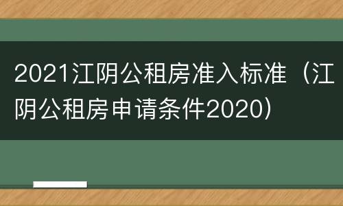 2021江阴公租房准入标准（江阴公租房申请条件2020）