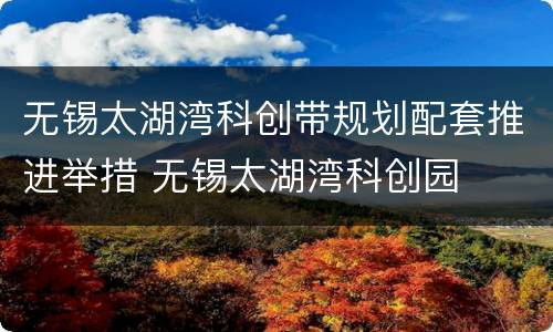 无锡太湖湾科创带规划配套推进举措 无锡太湖湾科创园
