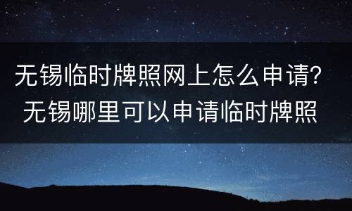 无锡临时牌照网上怎么申请？ 无锡哪里可以申请临时牌照