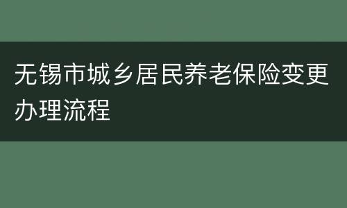 无锡市城乡居民养老保险变更办理流程