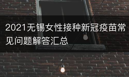 2021无锡女性接种新冠疫苗常见问题解答汇总