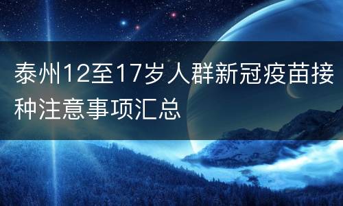 泰州12至17岁人群新冠疫苗接种注意事项汇总