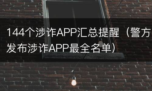 144个涉诈APP汇总提醒（警方发布涉诈APP最全名单）