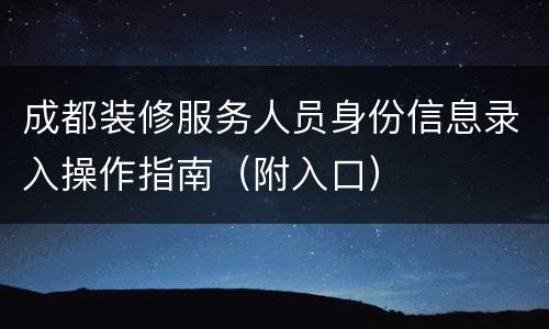 成都装修服务人员身份信息录入操作指南（附入口）