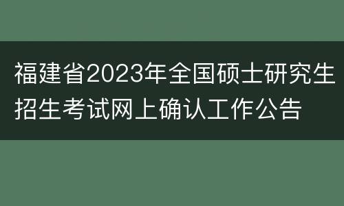 福建省2023年全国硕士研究生招生考试网上确认工作公告