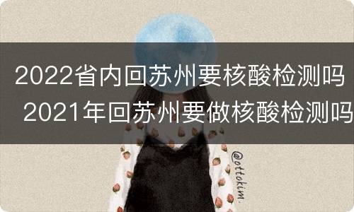 2022省内回苏州要核酸检测吗 2021年回苏州要做核酸检测吗