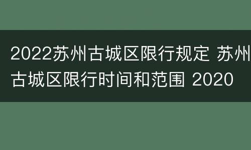 2022苏州古城区限行规定 苏州古城区限行时间和范围 2020