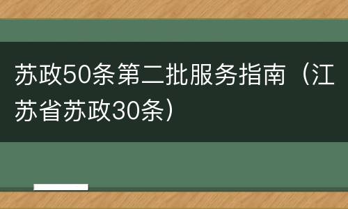 苏政50条第二批服务指南（江苏省苏政30条）