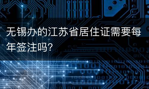 无锡办的江苏省居住证需要每年签注吗？
