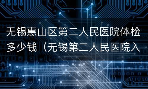 无锡惠山区第二人民医院体检多少钱（无锡第二人民医院入职体检多少钱）