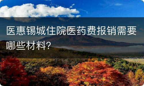 医惠锡城住院医药费报销需要哪些材料？