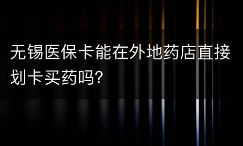 无锡医保卡能在外地药店直接划卡买药吗？