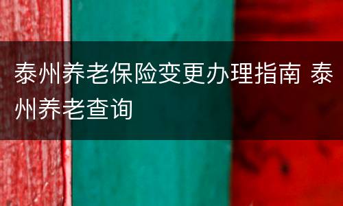 泰州养老保险变更办理指南 泰州养老查询