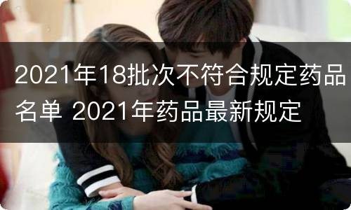 2021年18批次不符合规定药品名单 2021年药品最新规定