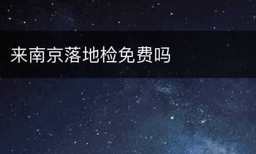来南京落地检免费吗