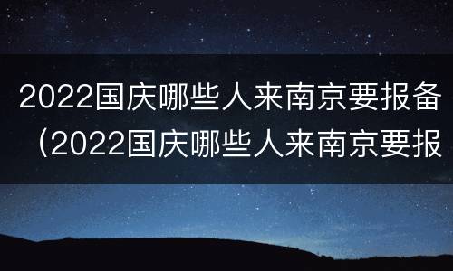 2022国庆哪些人来南京要报备（2022国庆哪些人来南京要报备疫情）