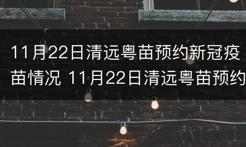 11月22日清远粤苗预约新冠疫苗情况 11月22日清远粤苗预约新冠疫苗情况表