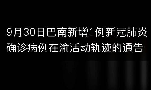 9月30日巴南新增1例新冠肺炎确诊病例在渝活动轨迹的通告