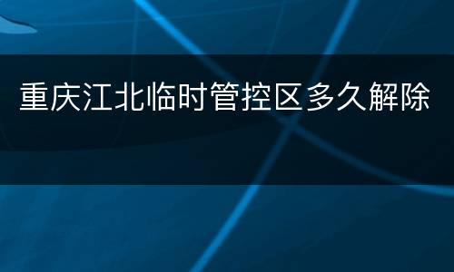 重庆江北临时管控区多久解除