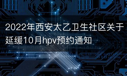 2022年西安太乙卫生社区关于延缓10月hpv预约通知