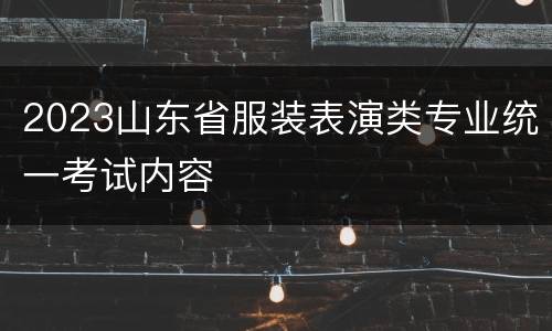 2023山东省服装表演类专业统一考试内容
