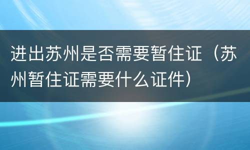 进出苏州是否需要暂住证（苏州暂住证需要什么证件）