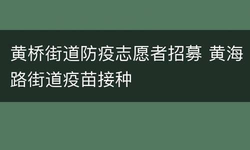 黄桥街道防疫志愿者招募 黄海路街道疫苗接种