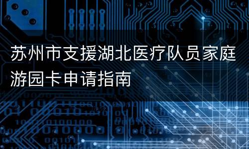 苏州市支援湖北医疗队员家庭游园卡申请指南