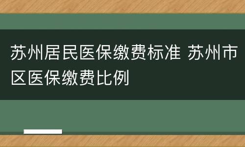 苏州居民医保缴费标准 苏州市区医保缴费比例