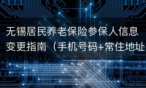 无锡居民养老保险参保人信息变更指南（手机号码+常住地址）