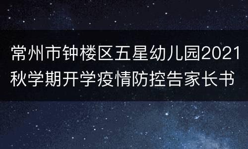 常州市钟楼区五星幼儿园2021秋学期开学疫情防控告家长书