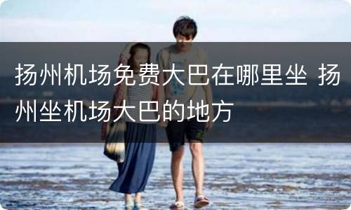 扬州机场免费大巴在哪里坐 扬州坐机场大巴的地方