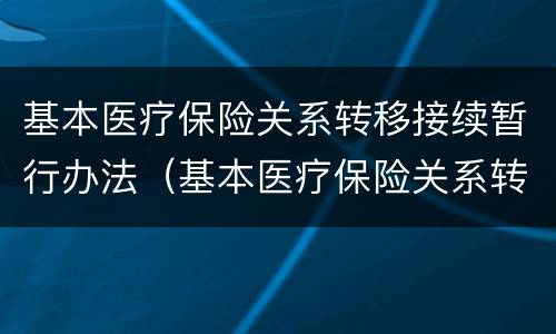 基本医疗保险关系转移接续暂行办法（基本医疗保险关系转移接续暂行办法(医保办发202143号）